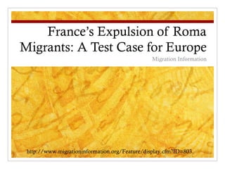 France’s Expulsion of Roma Migrants: A Test Case for Europe Migration Information http://www.migrationinformation.org/Feature/display.cfm?ID=803 