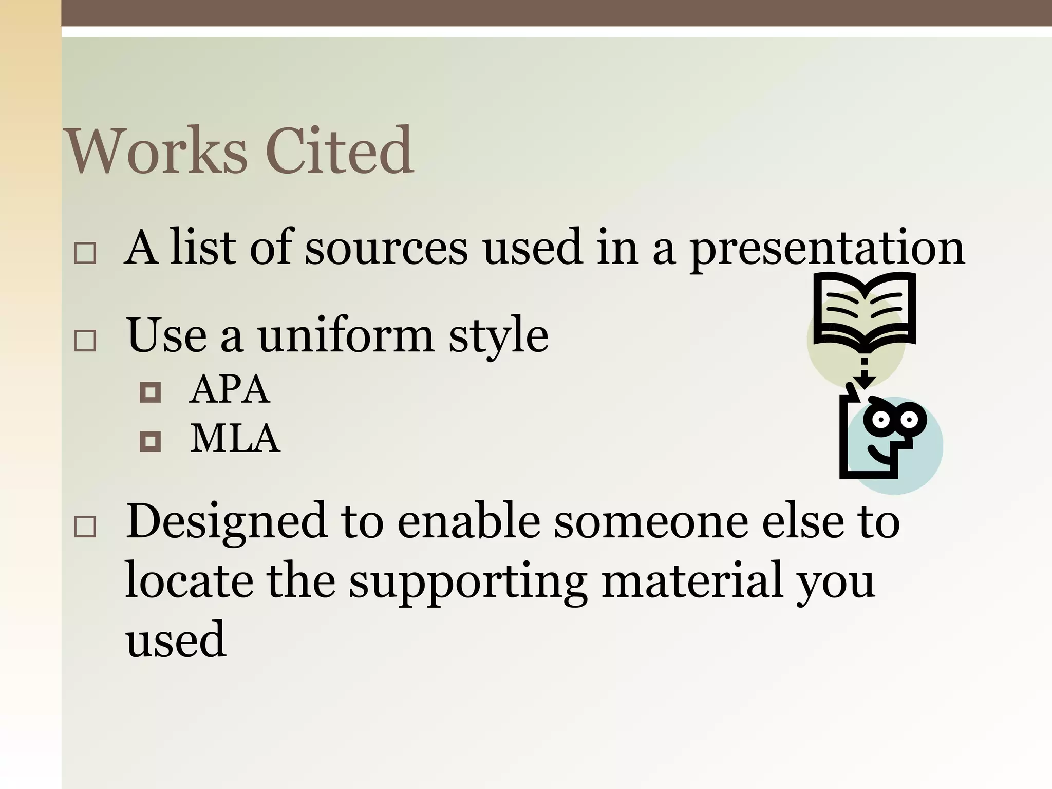 Works Cited
   A list of sources used in a presentation
   Use a uniform style
       APA
       MLA

   Designed to enable someone else to
    locate the supporting material you
    used
 
