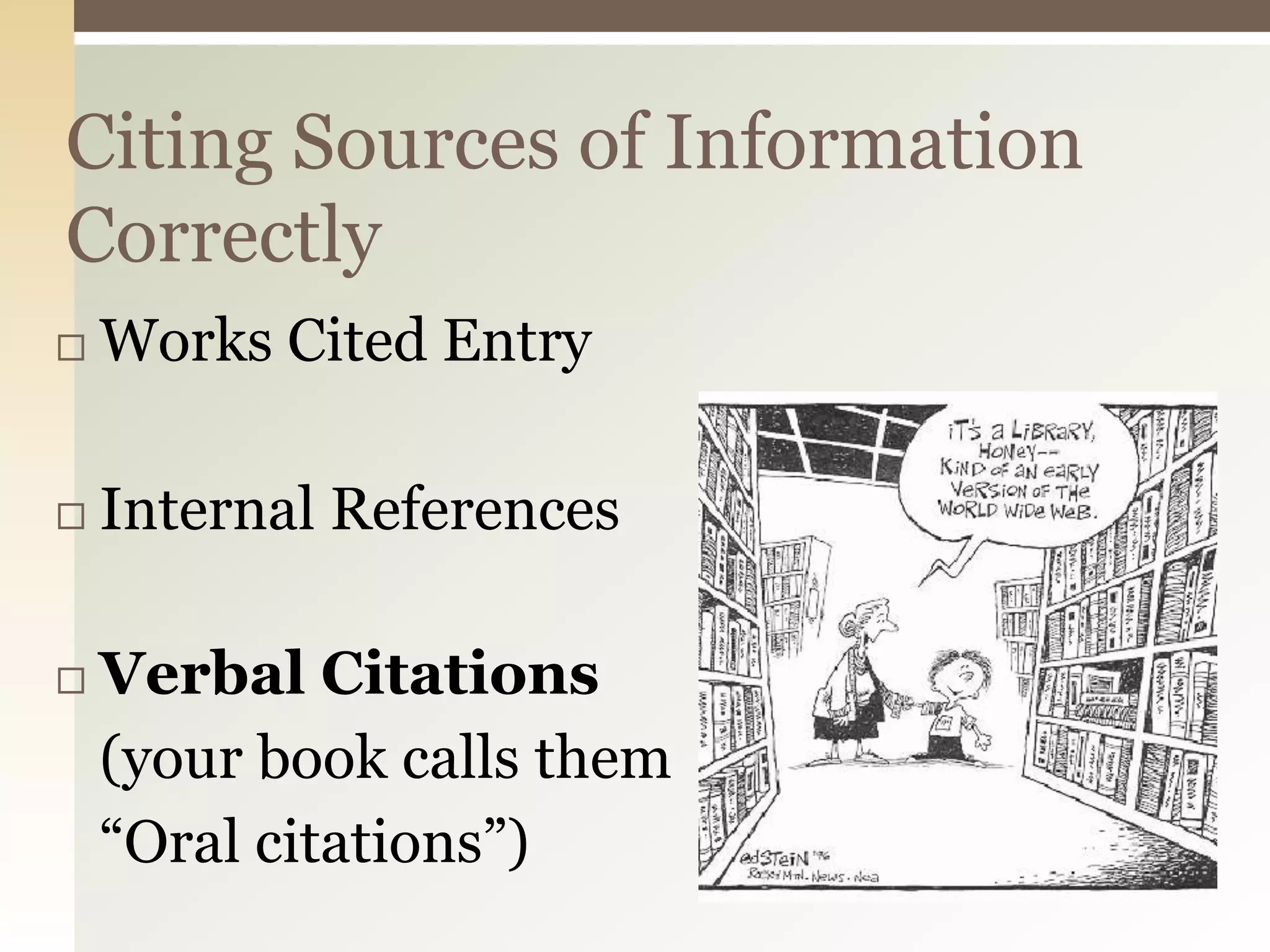 Citing Sources of Information
Correctly
   Works Cited Entry

   Internal References

   Verbal Citations
    (your book calls them
    “Oral citations”)
 