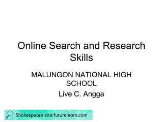 Online Search and Research
Skills
MALUNGON NATIONAL HIGH
SCHOOL
Live C. Angga
 