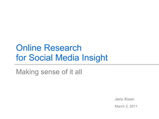Online Research for Social Media Insight Making sense of it all Jeric Kison March 2, 2011 