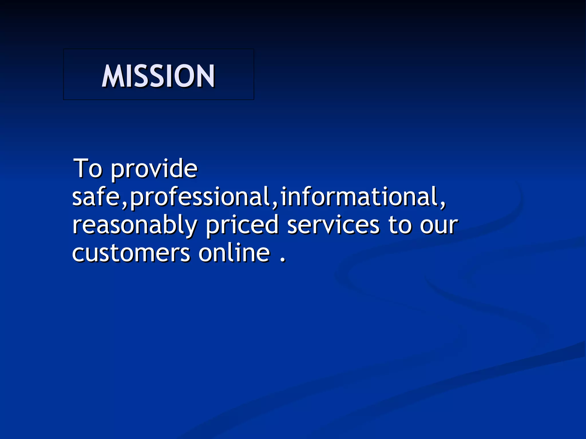 MISSION

To provide
safe,professional,informational,
reasonably priced services to our
customers online .
 