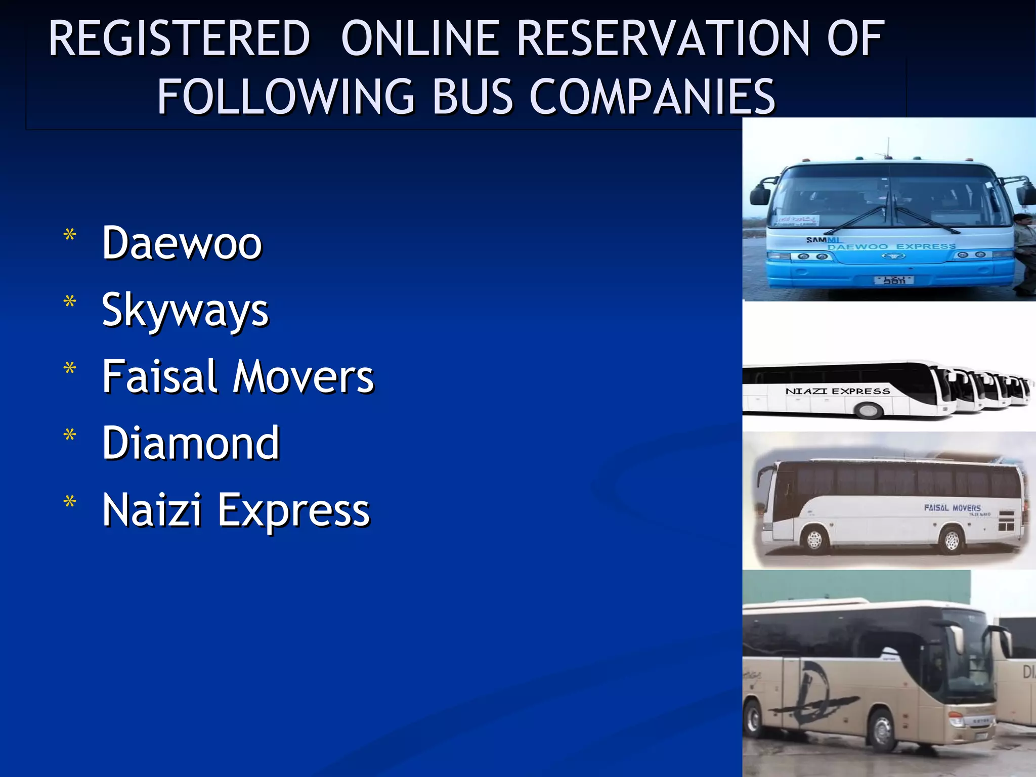 REGISTERED ONLINE RESERVATION OF
    FOLLOWING BUS COMPANIES

*   Daewoo
*   Skyways
*   Faisal Movers
*   Diamond
*   Naizi Express
 