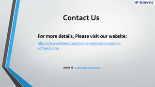Contact Us
Email id : contact@trawex.com
For more details, Please visit our website:
https://www.trawex.com/online-reservation-system-
software.php
 