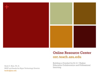 +




                                               Online Resource Center
                                               orc.teach.asu.edu
                                               Building a Conduit for K-12 / Higher
Heidi C. Blair, Ph. D.                         Education Collaboration and Professional
NEXT and Ready-for-Rigor Technology Director
                                               Learning
heidic@asu.edu
 