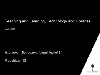Teaching and Learning, Technology and Libraries
May 24, 2013
http://eventifier.co/event/teachlearn13/
#teachlearn13
P&D-3152-11/2012
 
