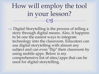 
 Digital Storytelling is the process of telling a
story through digital means. Also, it happens
to be one the easiest w...