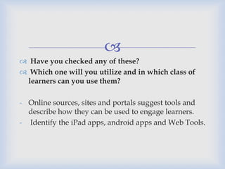 
 Have you checked any of these?
 Which one will you utilize and in which class of
learners can you use them?
- Online ...