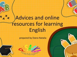 Advices and online
resources for learning
English
prepared by Dzera Natalia
 