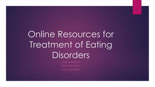 Online Resources for
Treatment of Eating
Disorders
JULIA GLASSMAN
FINAL TECH PLAN
PACE UNIVERSITY
 