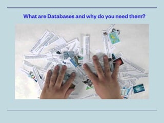 What are Databases and why do you need them?
 