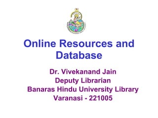 Online Resources and Database Dr. Vivekanand Jain Deputy Librarian Banaras Hindu University Library Varanasi - 221005 