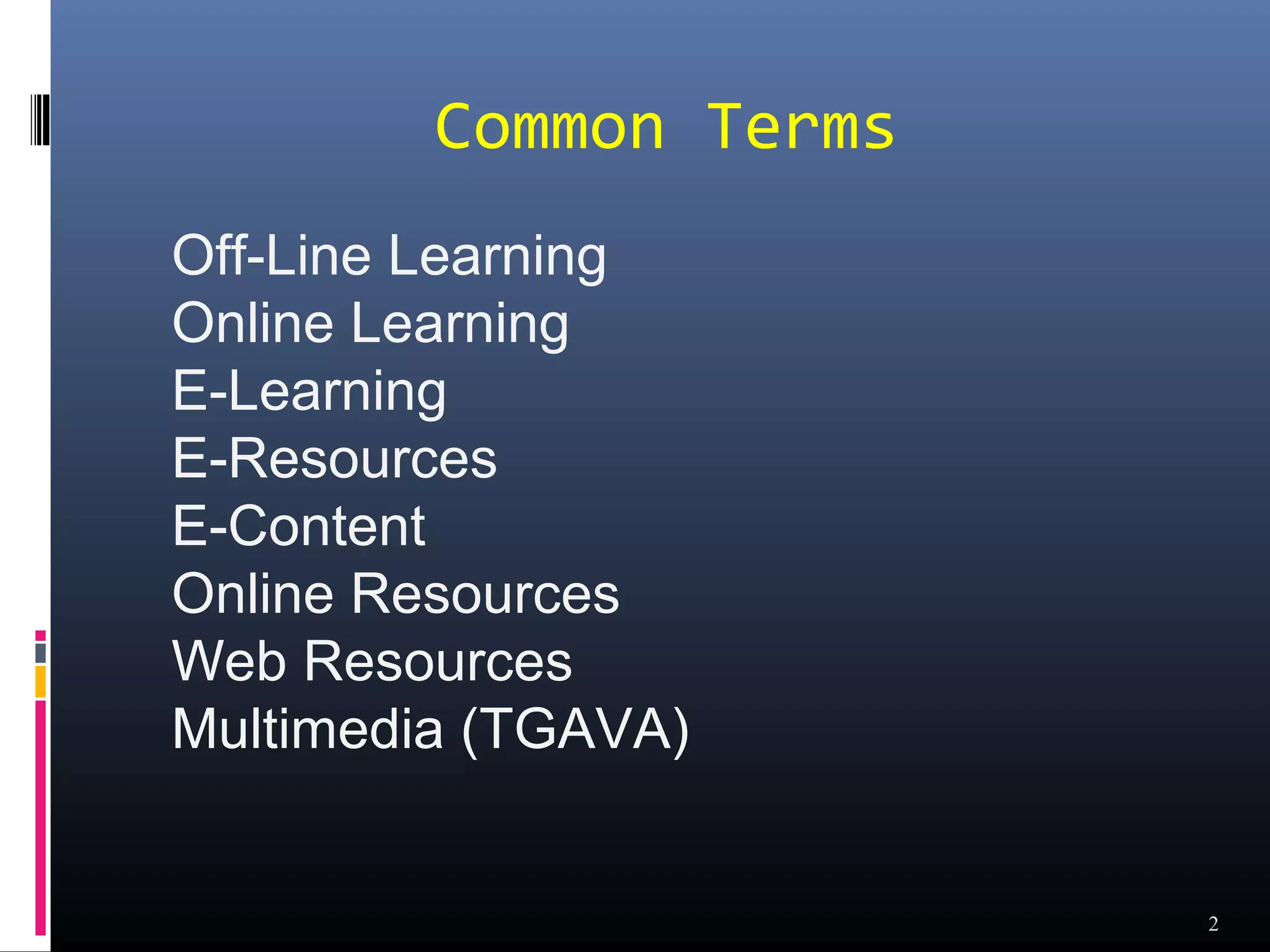 Common Terms
Off-Line Learning
Online Learning
E-Learning
E-Resources
E-Content
Online Resources
Web Resources
Multimedia (TGAVA)


                        2
 