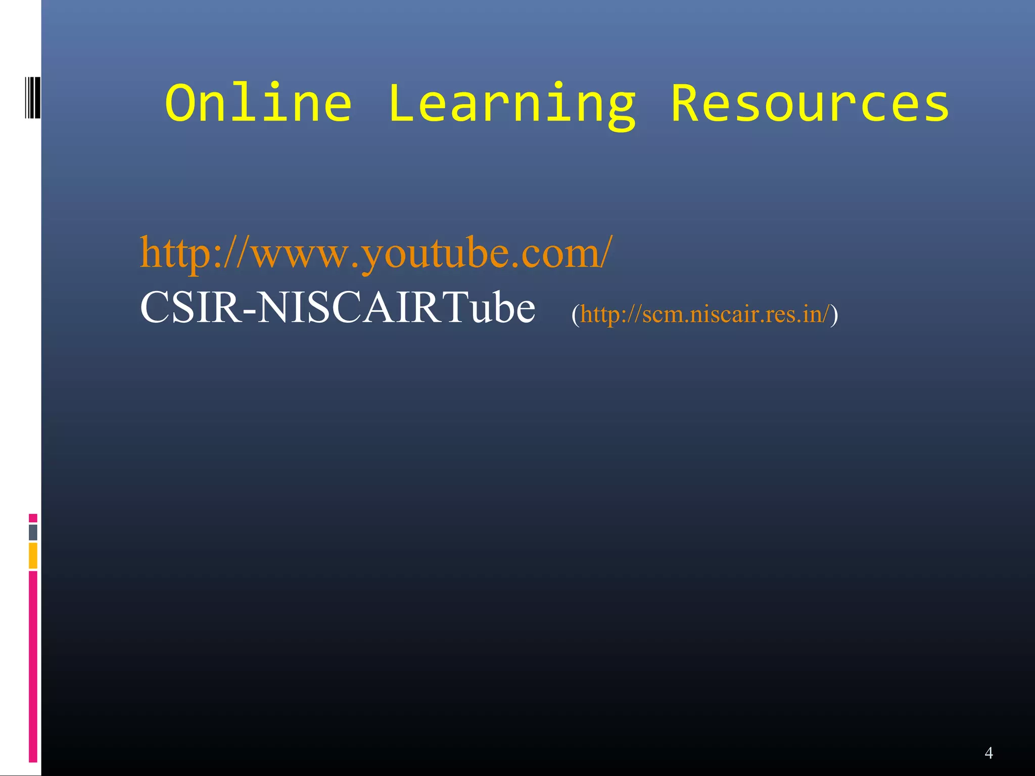 Online Learning Resources

http://www.youtube.com/
CSIR-NISCAIRTube (http://scm.niscair.res.in/)




                                                4
 