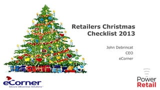 Retailers Christmas
Checklist 2013
John Debrincat
CEO
eCorner

 