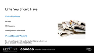Press Releases
PRWeb
PR Newswire
Industry related Publications
Press Release Warning
Do not use Keyword rich anchor text and do not submit your
press release to free submission sites.
Links You Should Have
 