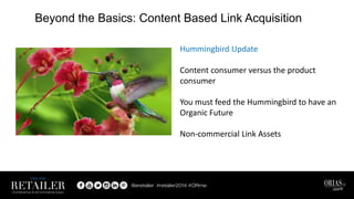 Beyond the Basics: Content Based Link Acquisition
Hummingbird Update
Content consumer versus the product
consumer
You must feed the Hummingbird to have an
Organic Future
Non-commercial Link Assets
 
