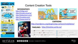 Content Creation Tools
http://infogr.am/
http://create.visual.ly/
http://piktochart.com/
http://creately.com/
http://www.easel.ly/
INFOGRAPHICS
http://wordpress.org/plugins/wp-cartoon/installation/
CARTOONS
http://timeline.verite.co/TIMELINES
 