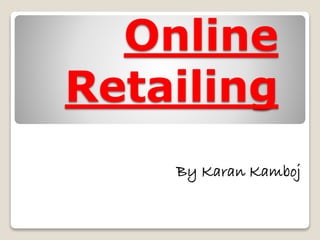 Online
Retailing
By Karan Kamboj
 