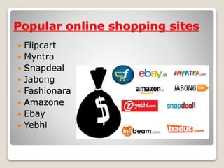 Popular online shopping sites
 Flipcart
 Myntra
 Snapdeal
 Jabong
 Fashionara
 Amazone
 Ebay
 Yebhi
 