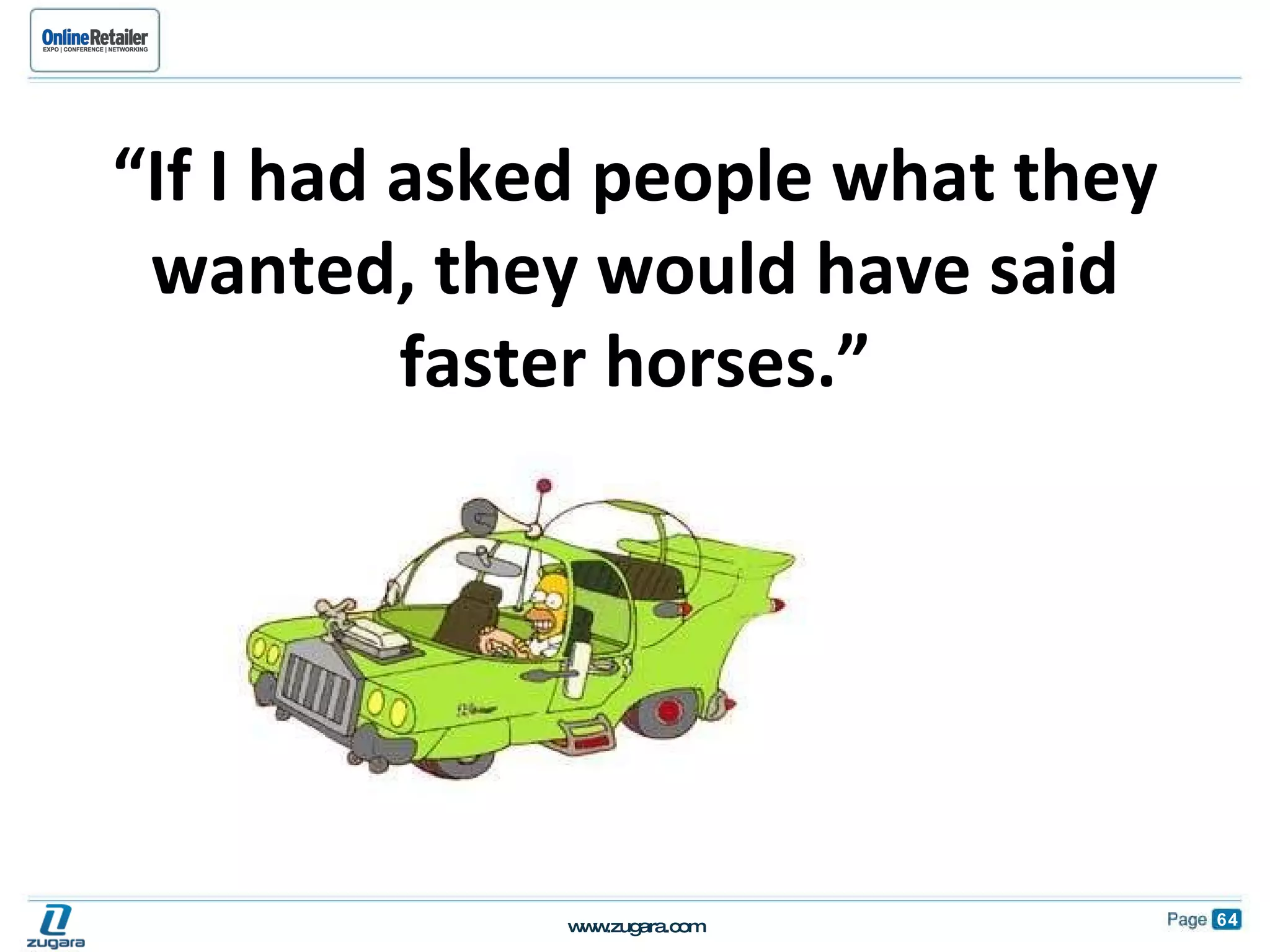 “ If I had asked people what they wanted, they would have said faster horses.” 