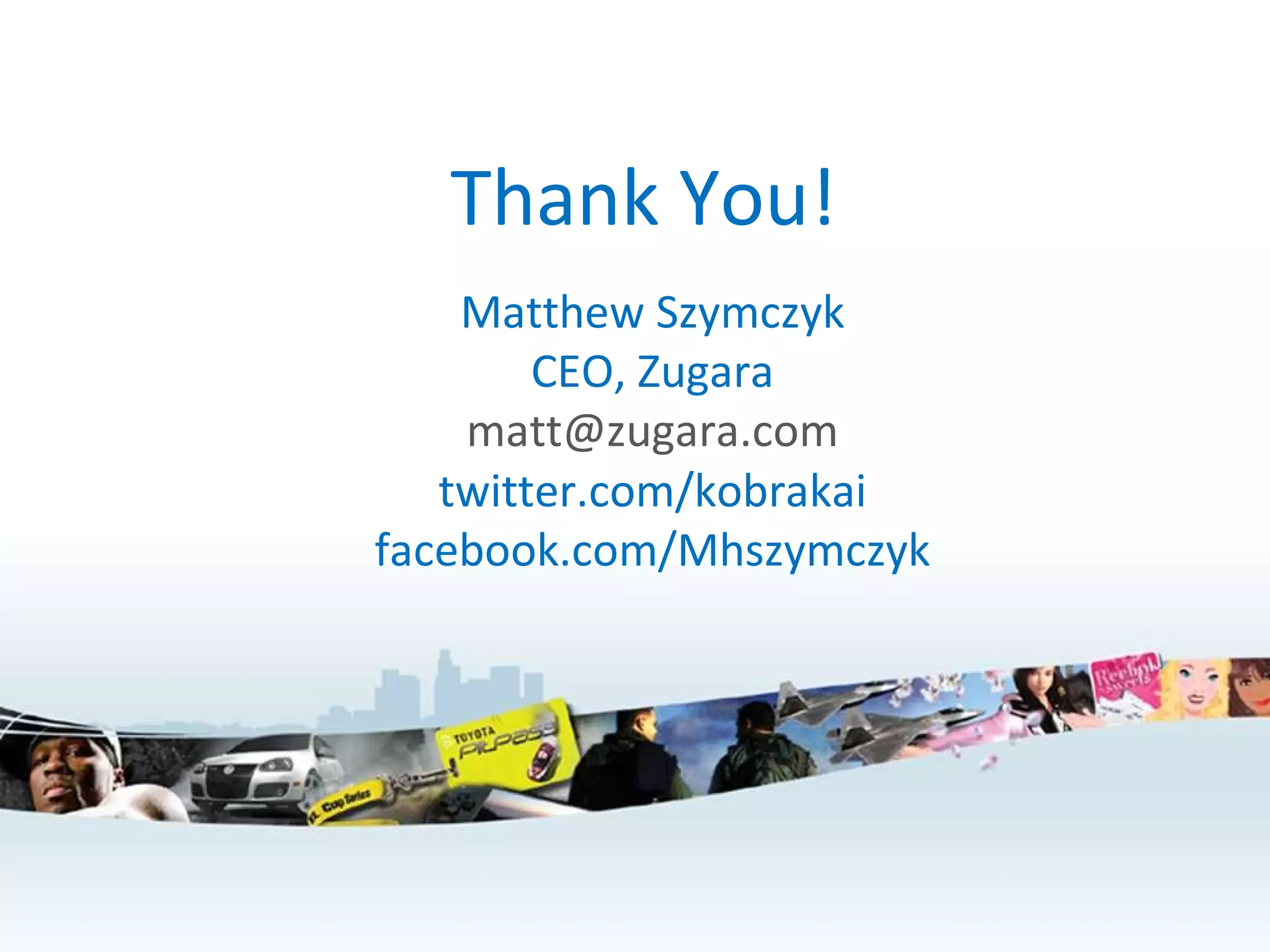 Thank You! Matthew Szymczyk CEO, Zugara [email_address] twitter.com/kobrakai facebook.com/Mhszymczyk 