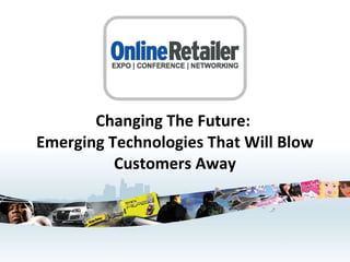 Changing The Future:  Emerging Technologies That Will Blow Customers Away 