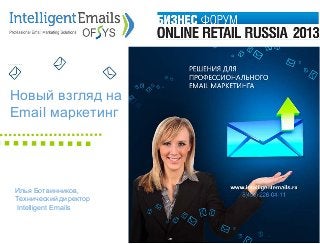 Новый взгляд на
Email маркетинг

Илья Ботвинников,
Технический директор
Intelligent Emails

 