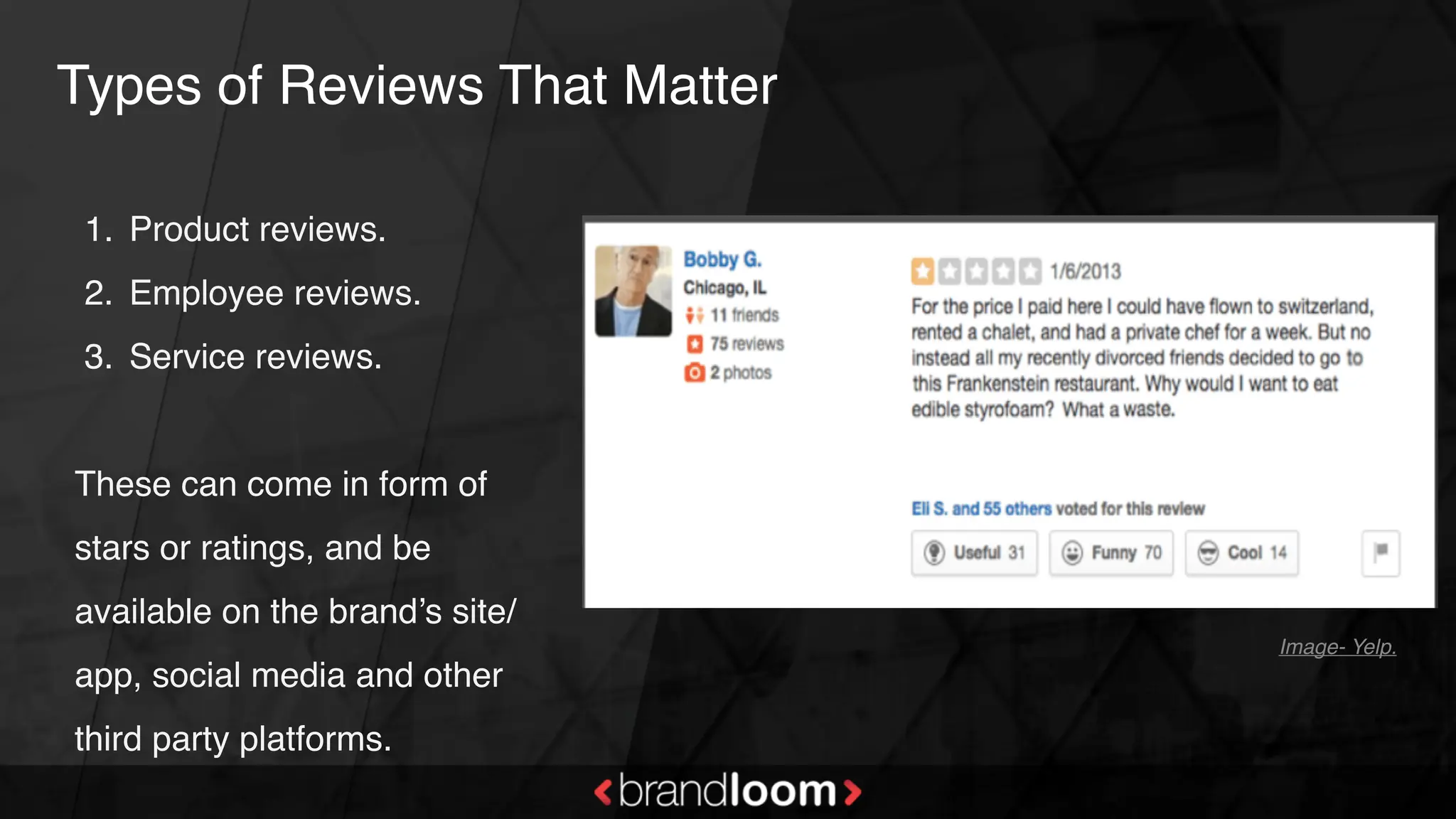 Types of Reviews That Matter
1. Product reviews.
2. Employee reviews.
3. Service reviews.
These can come in form of
stars or ratings, and be
available on the brand’s site/
app, social media and other
third party platforms.
Image- Yelp.
 