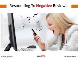 Responding To Negative Reviews
@alexf_oliveira #onlinereviews
 