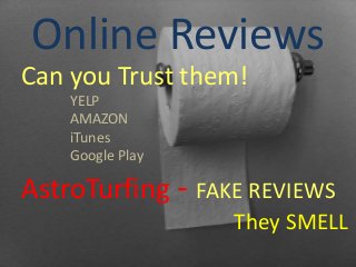 Online Reviews
Can you Trust them!
YELP
AMAZON
iTunes
Google Play
AstroTurfing - FAKE REVIEWS
They SMELL
 