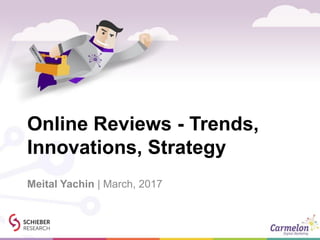 Online Reviews - Trends,
Innovations, Strategy
Meital Yachin | March, 2017
 