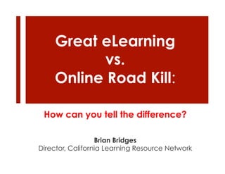 Great eLearning
          vs.
    Online Road Kill:

 How can you tell the difference?

                  Brian Bridges
Director, California Learning Resource Network
 