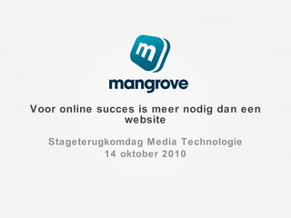 Voor online succes is meer nodig dan een website Stageterugkomdag Media Technologie 14 oktober 2010 