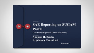 SAE Reporting on SUGAM
Portal
( For Studies Registered Online and Offline)
Anupam H. Bendre
Regulatory Consultant
05/Mar/2021
 