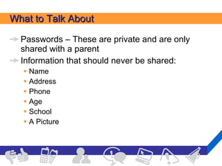 What to Talk About Passwords – These are private and are only shared with a parent Information that should never be shared: Name Address Phone Age School A Picture  
