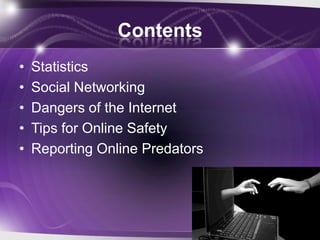 Contents
•   Statistics
•   Social Networking
•   Dangers of the Internet
•   Tips for Online Safety
•   Reporting Online Predators
 