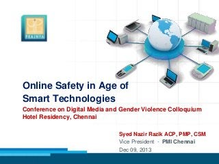 Online Safety in Age of
Smart Technologies
Conference on Digital Media and Gender Violence Colloquium
Hotel Residency, Chennai
Syed Nazir Razik ACP, PMP, CSM
Vice President - PMI Chennai
Dec 09, 2013

 