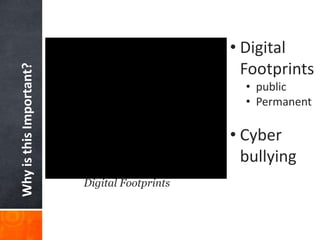 WhyisthisImportant?
Digital Footprints
• Digital
Footprints
• public
• Permanent
• Cyber
bullying
 
