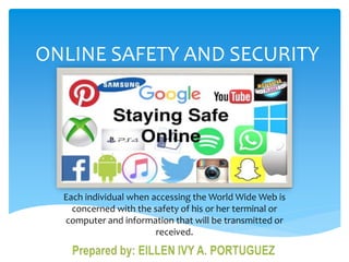 ONLINE SAFETY AND SECURITY
Each individual when accessing the World Wide Web is
concerned with the safety of his or her terminal or
computer and information that will be transmitted or
received.
 