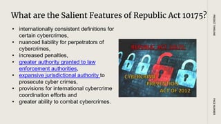 What are the Salient Features of Republic Act 10175?
PAGE
NUMBER
PROJECT
TIMELINE
• internationally consistent definitions for
certain cybercrimes,
• nuanced liability for perpetrators of
cybercrimes,
• increased penalties,
• greater authority granted to law
enforcement authorities,
• expansive jurisdictional authority to
prosecute cyber crimes,
• provisions for international cybercrime
coordination efforts and
• greater ability to combat cybercrimes.
 