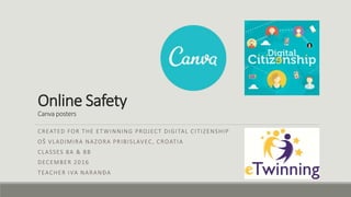 Online Safety
Canva posters
CREATED FOR THE ETWINNING PROJECT DIGITAL CITIZENSHIP
OŠ VLADIMIRA NAZORA PRIBISLAVEC, CROATIA
CLASSES 8A & 8B
DECEMBER 2016
TEACHER IVA NARANĐA
 