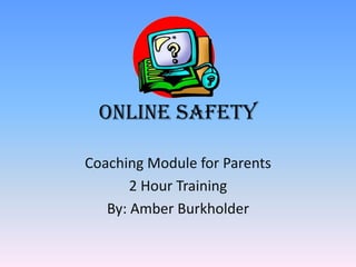 Online Safety

Coaching Module for Parents
       2 Hour Training
   By: Amber Burkholder
 