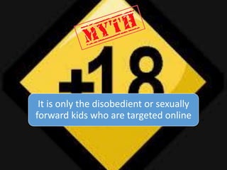 It is only the disobedient or sexually
forward kids who are targeted online
 