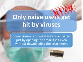 Only naive users get
hit by viruses
Some viruses and malware are activated
just by opening the email itself even
without downloading the attachment
 
