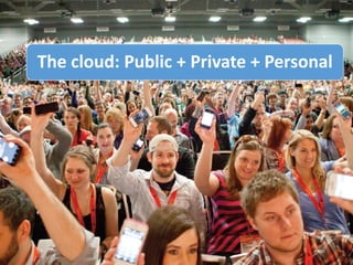The cloud: Public + Private + Personal
 
