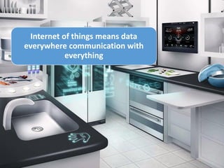 Internet of things means data
everywhere communication with
everything
 