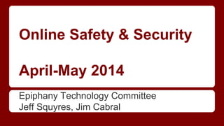 Online Safety & Security
April-May 2014
Epiphany Technology Committee
Jeff Squyres, Jim Cabral
 