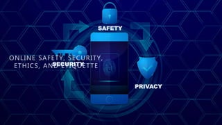 SECURITY
SAFETY
PRIVACY
ONLINE SAFETY, SECURITY,
ETHICS, AND ETIQUETTE
 