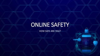 ONLINE SAFETY
HOW SAFE ARE YOU?
 